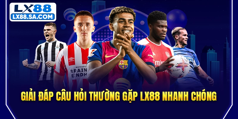 Giải đáp câu hỏi thường gặp LX88 nhanh chóng
