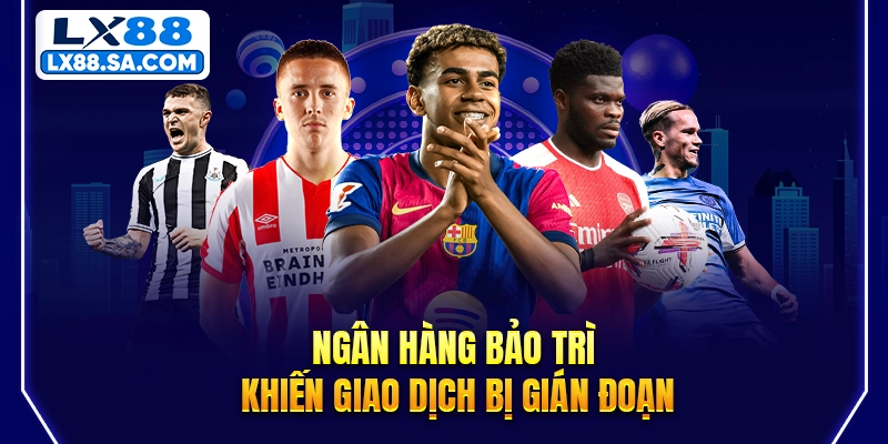 Giao dịch bị ảnh hưởng do ngân hàng đang trong thời gian bảo trì